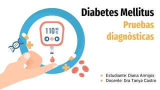 Diabetes Mellitus
Pruebas
diagnòsticas
 Estudiante: Diana Armijos
 Docente: Dra Tanya Castro
 
