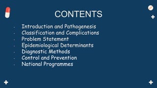 • Introduction and Pathogenesis
• Classification and Complications
• Problem Statement
• Epidemiological Determinants
• Diagnostic Methods
• Control and Prevention
• National Programmes
CONTENTS
 