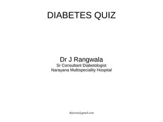 drjoozer@gmail.com
DIABETES QUIZ
Dr J Rangwala
Sr Consultant Diabetologist
Narayana Multispeciality Hospital
 