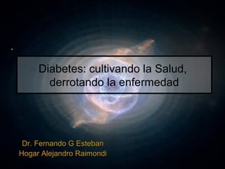 Diabetes
    Conociendo y derrotando la
    Diabetes: cultivando la Salud,
           enfermedad
        derrotando la enfermedad




 Dr. Fernando G Esteban
Hogar Alejandro Raimondi
 
