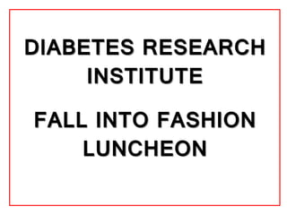 DIABETES RESEARCH
INSTITUTE
FALL INTO FASHION
LUNCHEON
 