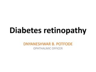 Diabetes retinopathy
DNYANESHWAR B. POTFODE
OPHTHALMIC OFFICER
 