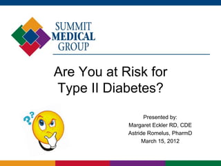 Are You at Risk for
Type II Diabetes?
                  Presented by:
            Margaret Eckler RD, CDE
            Astride Romelus, PharmD
                  March 15, 2012
 