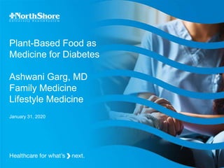 Plant-Based Food as
Medicine for Diabetes
Ashwani Garg, MD
Family Medicine
Lifestyle Medicine
January 31, 2020
 