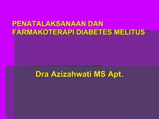 PENATALAKSANAAN DAN
FARMAKOTERAPI DIABETES MELITUS
Dra Azizahwati MS Apt.
 