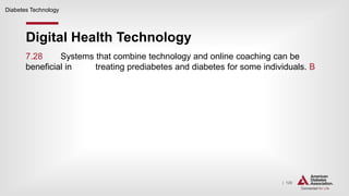 | 120
Digital Health Technology
Diabetes Technology
7.28 Systems that combine technology and online coaching can be
beneficial in treating prediabetes and diabetes for some individuals. B
 