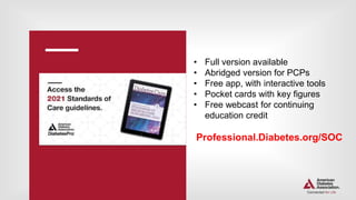 • Full version available
• Abridged version for PCPs
• Free app, with interactive tools
• Pocket cards with key figures
• Free webcast for continuing
education credit
Professional.Diabetes.org/SOC
 