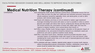 | 74
FACILITATING BEHAVIOR CHANGE AND WELL-BEING TO IMPROVE HEALTH OUTCOMES
Medical Nutrition Therapy (continued)
Facilitating Behavior Change and Well-being to Improve Health Outcomes:
Standards of Medical Care in Diabetes - 2021. Diabetes Care 2021;44(Suppl. 1):S53-S72
 