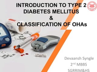 INTRODUCTION TO TYPE 2
DIABETES MELLITUS
&
CLASSIFICATION OF OHAs
	Devaansh	Syngle	
2nd	MBBS		
SGRRIM&HS	
 