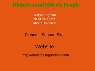 Diabetes and Elderly People
Everything You
Need To Know
About Diabetes
Diabetes Support Site
http://diabetessupportsite.com
Website
 