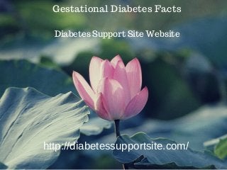 Gestational Diabetes Facts
Diabetes Support Site Website
http://diabetessupportsite.com/
 