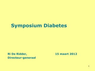 Symposium Diabetes




Ri De Ridder,        15 maart 2012
Directeur-generaal


                                     1
 