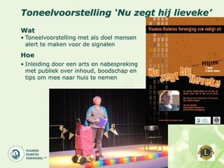Toneelvoorstelling ‘Nu zegt hij lieveke’
Wat
• Toneelvoorstelling met als doel mensen
  alert te maken voor de signalen
Hoe
• Inleiding door een arts en nabespreking
  met publiek over inhoud, boodschap en
  tips om mee naar huis te nemen
 