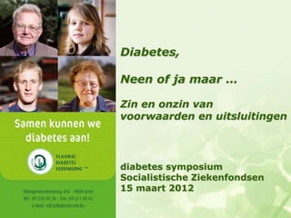 Diabetes,

Neen of ja maar …

Zin en onzin van
voorwaarden en uitsluitingen



diabetes symposium
Socialistische Ziekenfondsen
15 maart 2012
 