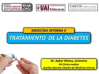 MEDICINA INTERNA II

TRATAMIENTO DE LA DIABETES

Dr. Aybar Maino, Jerónimo
R4 Clínica medica
Auxiliar docente Cátedra de Medicina Interna

 