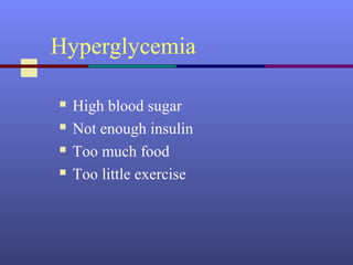 Hyperglycemia
 High blood sugar
 Not enough insulin
 Too much food
 Too little exercise
 