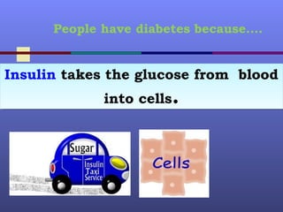 Insulin takes the glucose from blood
into cells.
Insulin takes the glucose from blood
into cells.
People have diabetes because….
 