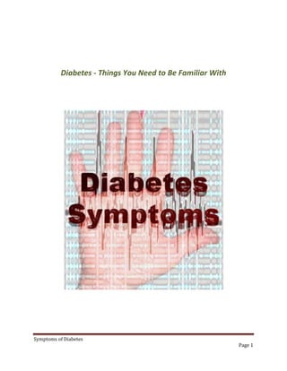 Diabetes - Things You Need to Be Familiar With




Symptoms of Diabetes
                                                            Page 1
 