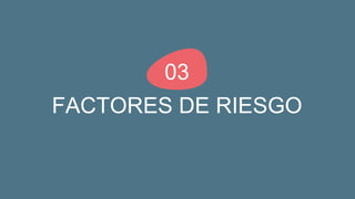 FACTORES DE RIESGO
03
 