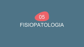 FISIOPATOLOGIA
05
 