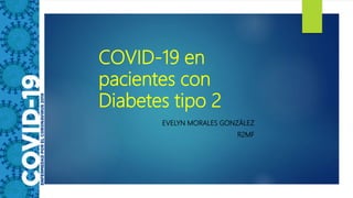 COVID-19 en
pacientes con
Diabetes tipo 2
EVELYN MORALES GONZÁLEZ
R2MF
 