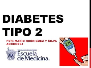 DIABETES
TIPO 2
POR: MARIO RODRÍGUEZ Y SILVA
A00809754
 