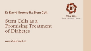 Stem Cells as a
Promising Treatment
of Diabetes
Dr David Greene R3 Stem Cell
www.r3stemcell.co
 