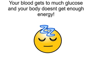 Your blood gets to much glucose
and your body doesnt get enough
energy!