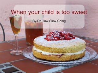 When your child is too sweet
By Dr Liaw Siew Ching
 