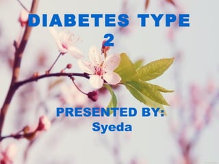 DIABETES TYPE
2
PRESENTED BY:
Syeda
 