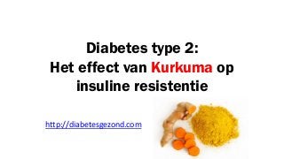 Diabetes type 2:
Het effect van Kurkuma op
insuline resistentie
http://diabetesgezond.com
 