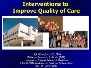 Interventions to  Improve Quality of Care Luigi Meneghini, MD, MBA Diabetes Research Institute (DRI) University of Miami School of Medicine II PAHO-DOTA Workshop on Quality of Diabetes Care DRI, 14–16 May 2003 