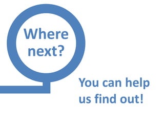 Where
next?
        You can help
        us find out!
 