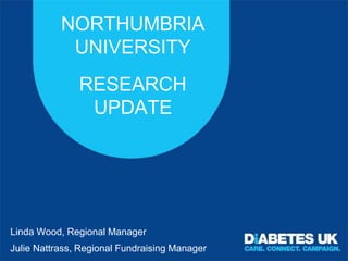 NORTHUMBRIA
            UNIVERSITY
               RESEARCH
                UPDATE




Linda Wood, Regional Manager
Julie Nattrass, Regional Fundraising Manager
 