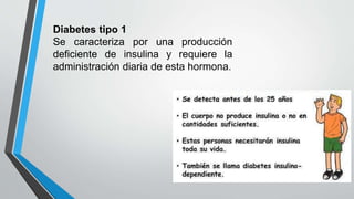 Diabetes tipo 1
Se caracteriza por una producción
deficiente de insulina y requiere la
administración diaria de esta hormona.
 