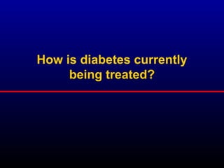 How is diabetes currently
being treated?
 