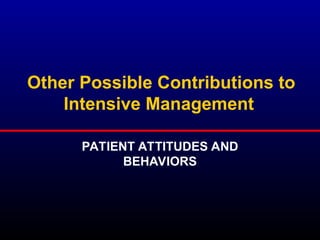 Other Possible Contributions to
Intensive Management
PATIENT ATTITUDES AND
BEHAVIORS
 