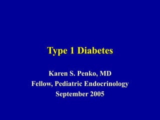 Type 1 Diabetes
Karen S. Penko, MD
Fellow, Pediatric Endocrinology
September 2005
 