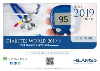 Conferences
June
Dubai
2019
DIABETES WORLD 2019
June 26-27, 2019 | DUBAI, UAE
BROCHURE
https://www.hilarisconferences.com/diabetes
Theme: Our right to a healthy Diabetes free future
+359-825-18874
 