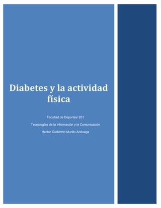 Diabetes y la actividad
física
Facultad de Deportes/ 201
Tecnologías de la Información y la Comunicación
Héctor Guillermo Murillo Anduaga
 