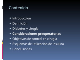 Contenido Introducción Definición Diabetes y cirugía Consideraciones preoperatorias Objetivos de control en cirugía Esquemas de utilización de insulina Conclusiones 