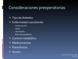 Consideraciones preoperatorias Tipo de diabetes Enfermedad coexistente: Cardiovascular Renal Neuropatia Musculoesqueléticas Control metabólico Medicamentos Paraclínicos Ayuno  Anaesthesia, 2006, 61, pages 1187–1190 