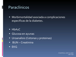 Paraclínicos Morbimortalidad asociada a complicaciones especificas de la diabetes. HbA1C Glucosa en ayunas Uroanalisis (Cetonas y proteinas) BUN – Creatinina EKG Anaesthesia, 2006, 61, pages 1187–1190 
