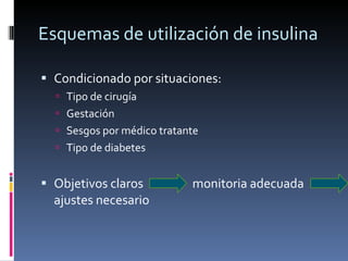 Esquemas de utilización de insulina Condicionado por situaciones: Tipo de cirugía Gestación Sesgos por médico tratante Tipo de diabetes Objetivos claros  monitoria adecuada ajustes necesario  