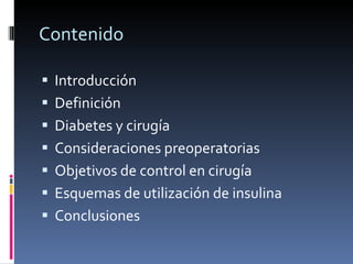 Contenido Introducción Definición Diabetes y cirugía Consideraciones preoperatorias Objetivos de control en cirugía Esquemas de utilización de insulina Conclusiones 