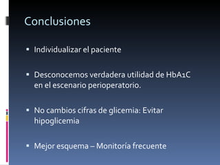Conclusiones Individualizar el paciente Desconocemos verdadera utilidad de HbA1C en el escenario perioperatorio. No cambios cifras de glicemia: Evitar hipoglicemia Mejor esquema – Monitoría frecuente 
