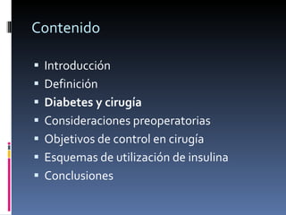 Contenido Introducción Definición Diabetes y cirugía Consideraciones preoperatorias Objetivos de control en cirugía Esquemas de utilización de insulina Conclusiones 