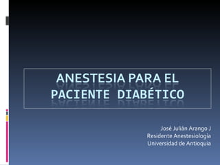 José Julián Arango J Residente Anestesiología Universidad de Antioquia 