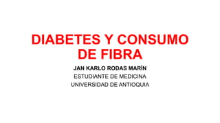 DIABETES Y CONSUMO
DE FIBRA
JAN KARLO RODAS MARÍN
ESTUDIANTE DE MEDICINA
UNIVERSIDAD DE ANTIOQUIA
 