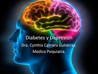 Diabetes y Depresión
Dra. Cynthia Cabrera Gutiérrez.
      Medico Psiquiatra.
 